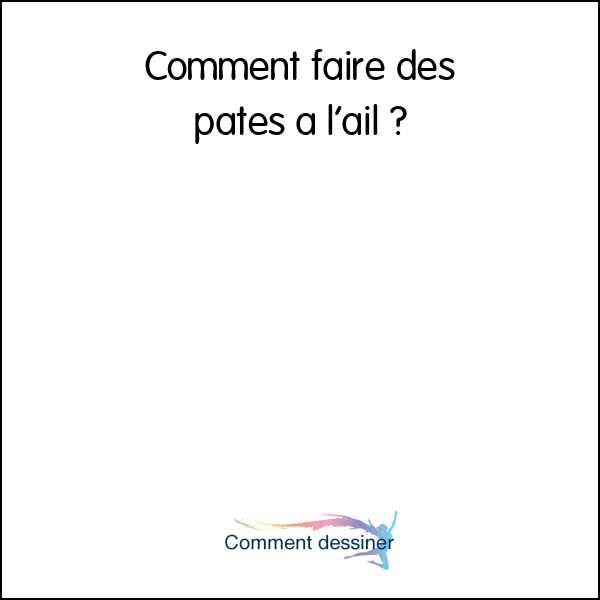 Comment faire des pates a l’ail